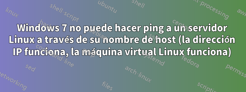 Windows 7 no puede hacer ping a un servidor Linux a través de su nombre de host (la dirección IP funciona, la máquina virtual Linux funciona)
