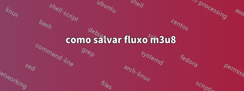 como salvar fluxo m3u8