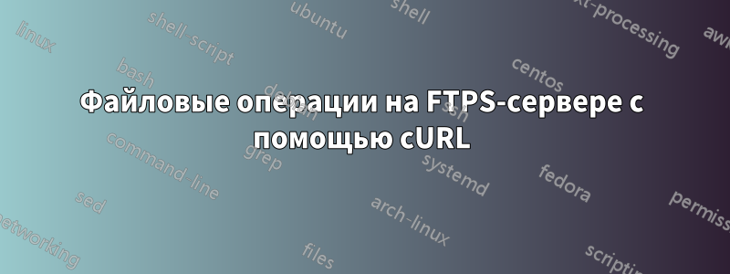 Файловые операции на FTPS-сервере с помощью cURL