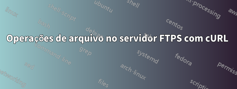 Operações de arquivo no servidor FTPS com cURL