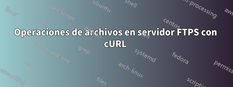 Operaciones de archivos en servidor FTPS con cURL