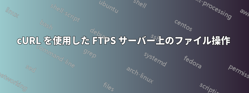 cURL を使用した FTPS サーバー上のファイル操作