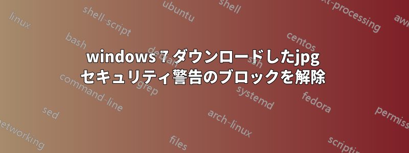 windows 7 ダウンロードしたjpg セキュリティ警告のブロックを解除