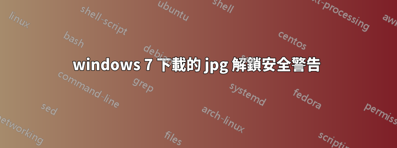 windows 7 下載的 jpg 解鎖安全警告