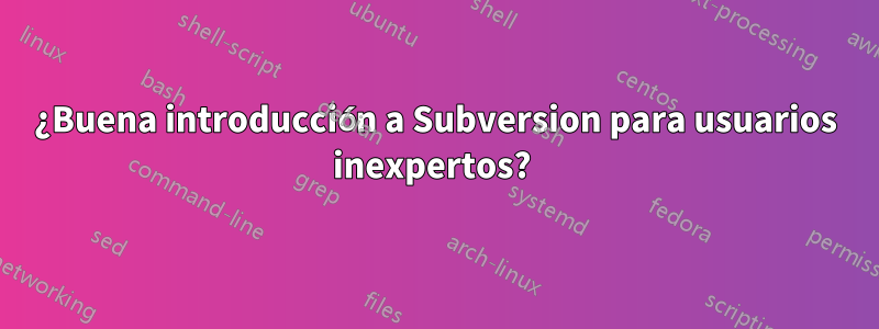 ¿Buena introducción a Subversion para usuarios inexpertos? 