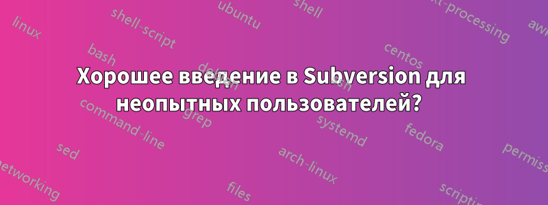 Хорошее введение в Subversion для неопытных пользователей?