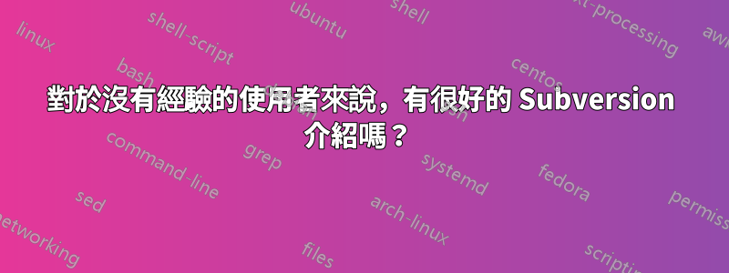 對於沒有經驗的使用者來說，有很好的 Subversion 介紹嗎？ 