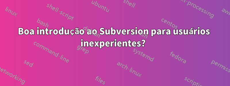 Boa introdução ao Subversion para usuários inexperientes? 