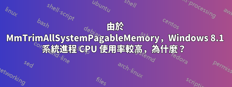 由於 MmTrimAllSystemPagableMemory，Windows 8.1 系統進程 CPU 使用率較高，為什麼？ 