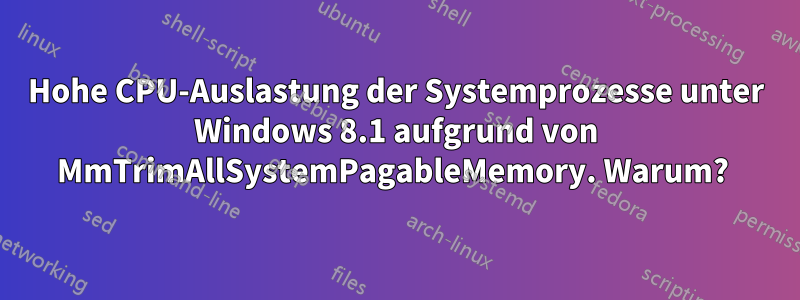 Hohe CPU-Auslastung der Systemprozesse unter Windows 8.1 aufgrund von MmTrimAllSystemPagableMemory. Warum? 
