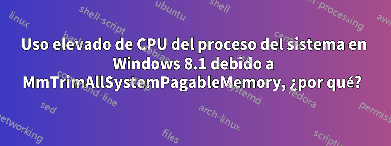 Uso elevado de CPU del proceso del sistema en Windows 8.1 debido a MmTrimAllSystemPagableMemory, ¿por qué? 