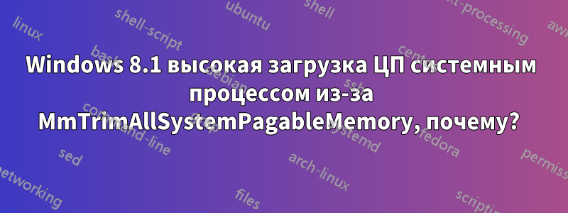 Windows 8.1 высокая загрузка ЦП системным процессом из-за MmTrimAllSystemPagableMemory, почему? 