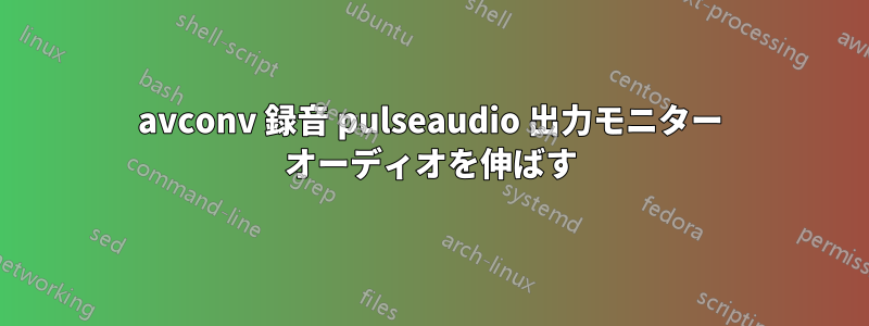 avconv 録音 pulseaudio 出力モニター オーディオを伸ばす
