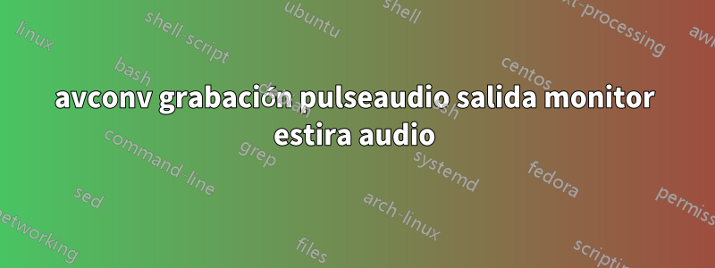 avconv grabación pulseaudio salida monitor estira audio