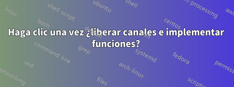 Haga clic una vez ¿liberar canales e implementar funciones?