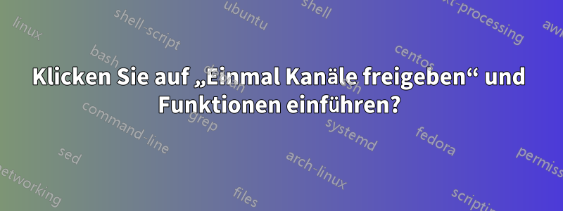 Klicken Sie auf „Einmal Kanäle freigeben“ und Funktionen einführen?