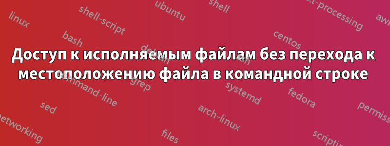 Доступ к исполняемым файлам без перехода к местоположению файла в командной строке