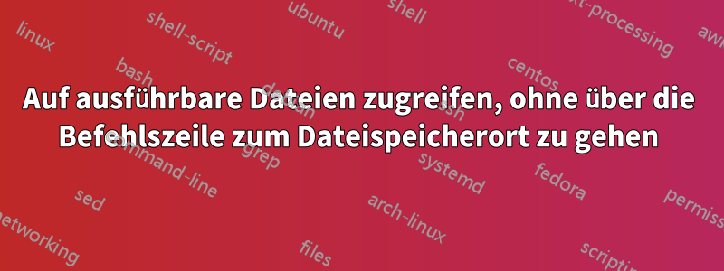 Auf ausführbare Dateien zugreifen, ohne über die Befehlszeile zum Dateispeicherort zu gehen