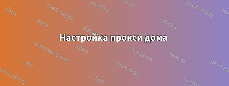 Настройка прокси дома