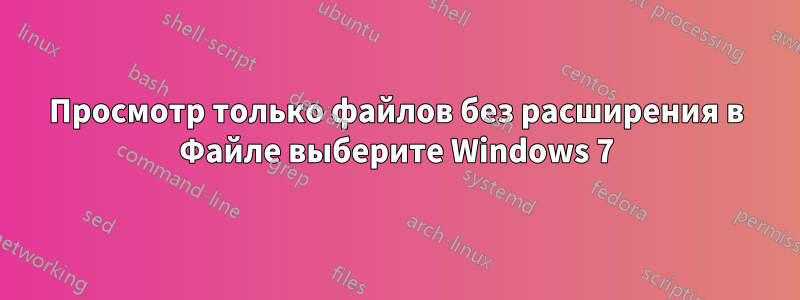 Просмотр только файлов без расширения в Файле выберите Windows 7