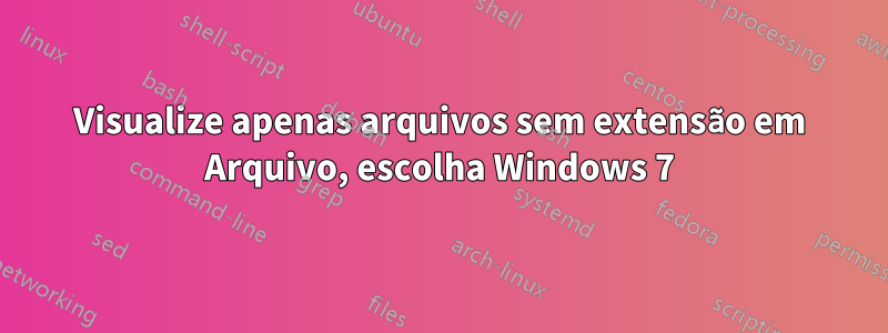 Visualize apenas arquivos sem extensão em Arquivo, escolha Windows 7