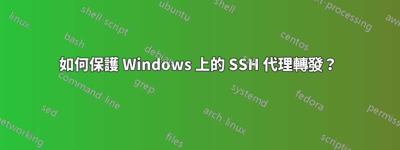 如何保護 Windows 上的 SSH 代理轉發？