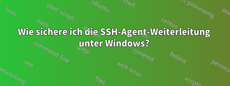 Wie sichere ich die SSH-Agent-Weiterleitung unter Windows?