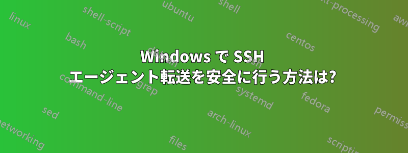 Windows で SSH エージェント転送を安全に行う方法は?