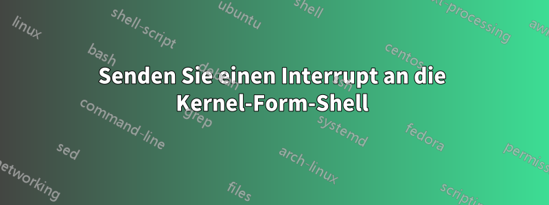 Senden Sie einen Interrupt an die Kernel-Form-Shell