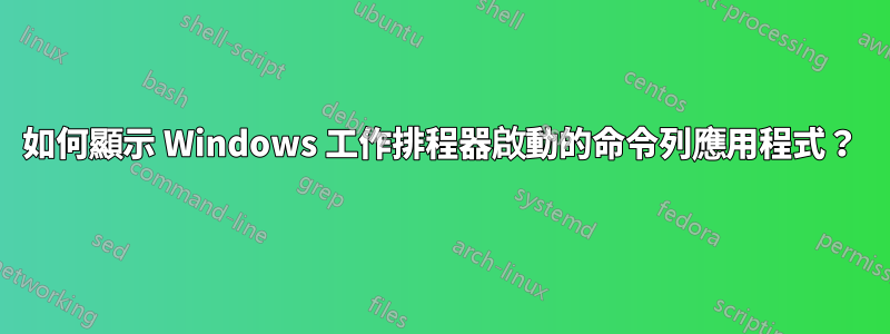 如何顯示 Windows 工作排程器啟動的命令列應用程式？