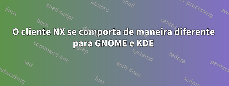 O cliente NX se comporta de maneira diferente para GNOME e KDE