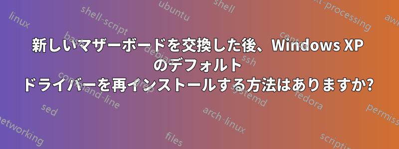 新しいマザーボードを交換した後、Windows XP のデフォルト ドライバーを再インストールする方法はありますか?