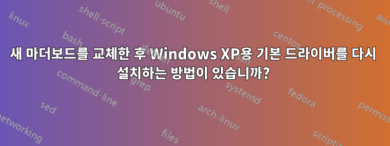 새 마더보드를 교체한 후 Windows XP용 기본 드라이버를 다시 설치하는 방법이 있습니까?