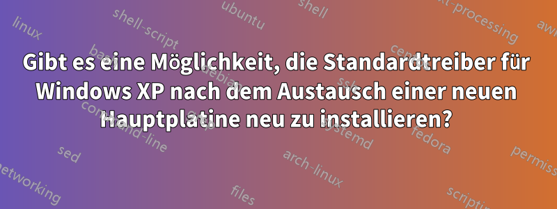 Gibt es eine Möglichkeit, die Standardtreiber für Windows XP nach dem Austausch einer neuen Hauptplatine neu zu installieren?