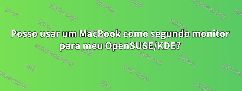Posso usar um MacBook como segundo monitor para meu OpenSUSE/KDE?