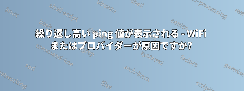 繰り返し高い ping 値が表示される - WiFi またはプロバイダーが原因ですか?