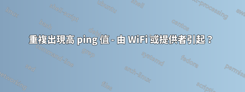 重複出現高 ping 值 - 由 WiFi 或提供者引起？
