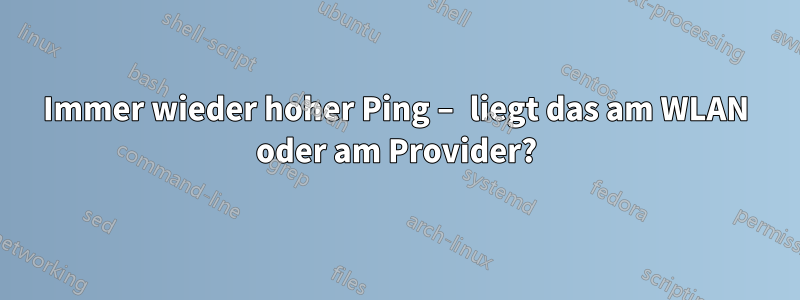 Immer wieder hoher Ping – liegt das am WLAN oder am Provider?