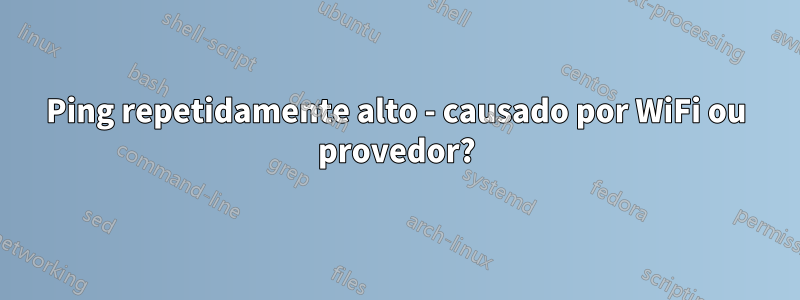 Ping repetidamente alto - causado por WiFi ou provedor?
