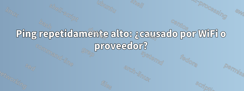 Ping repetidamente alto: ¿causado por WiFi o proveedor?
