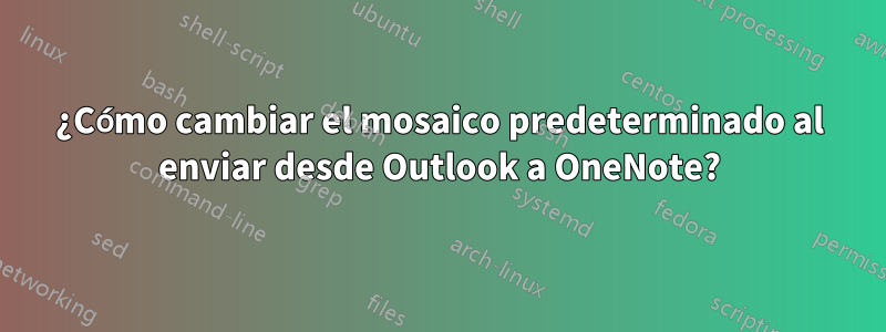 ¿Cómo cambiar el mosaico predeterminado al enviar desde Outlook a OneNote?