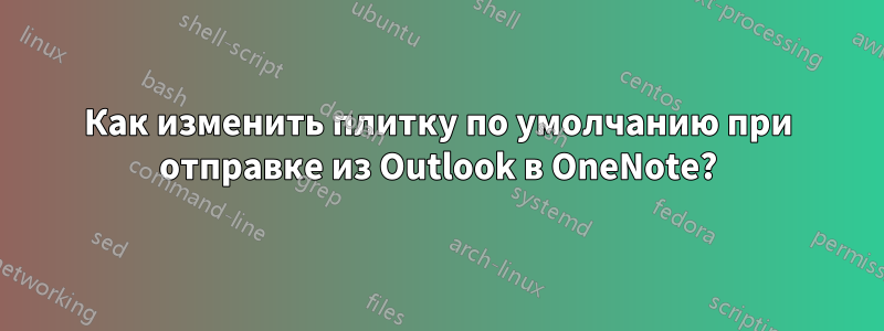 Как изменить плитку по умолчанию при отправке из Outlook в OneNote?