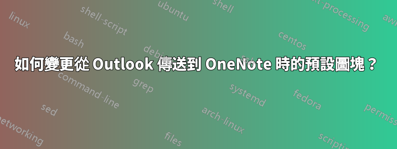 如何變更從 Outlook 傳送到 OneNote 時的預設圖塊？