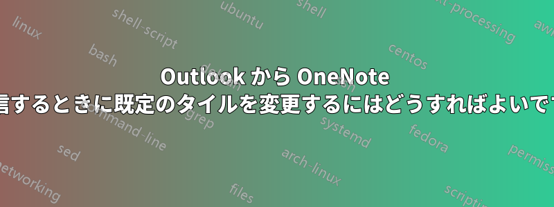 Outlook から OneNote に送信するときに既定のタイルを変更するにはどうすればよいですか?