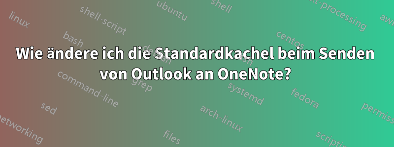 Wie ändere ich die Standardkachel beim Senden von Outlook an OneNote?