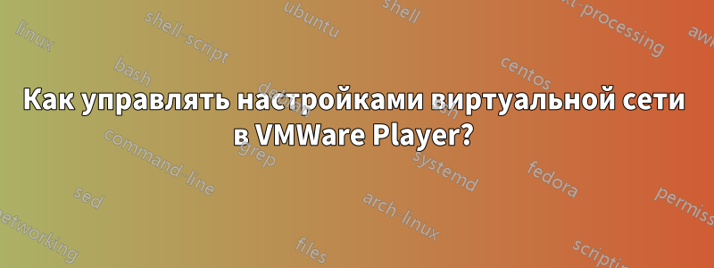 Как управлять настройками виртуальной сети в VMWare Player?