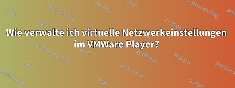 Wie verwalte ich virtuelle Netzwerkeinstellungen im VMWare Player?