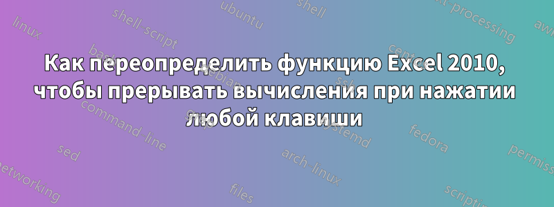 Как переопределить функцию Excel 2010, чтобы прерывать вычисления при нажатии любой клавиши