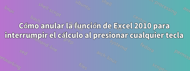 Cómo anular la función de Excel 2010 para interrumpir el cálculo al presionar cualquier tecla