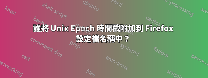 誰將 Unix Epoch 時間戳附加到 Firefox 設定檔名稱中?